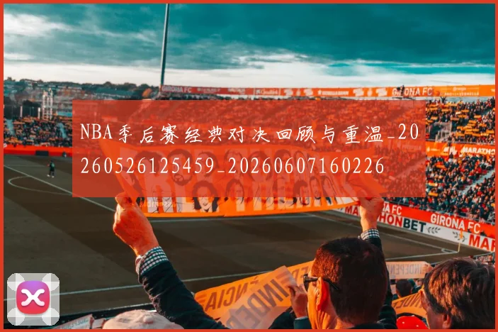 NBA季后赛经典对决回顾与重温_20260526125459_20260607160226