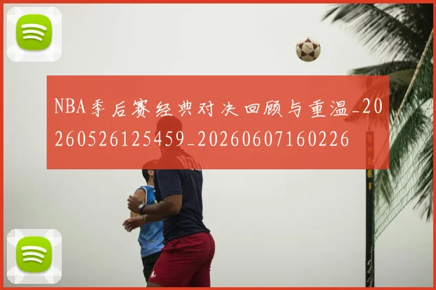 NBA季后赛经典对决回顾与重温_20260526125459_20260607160226