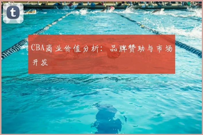 CBA商业价值分析：品牌赞助与市场开发