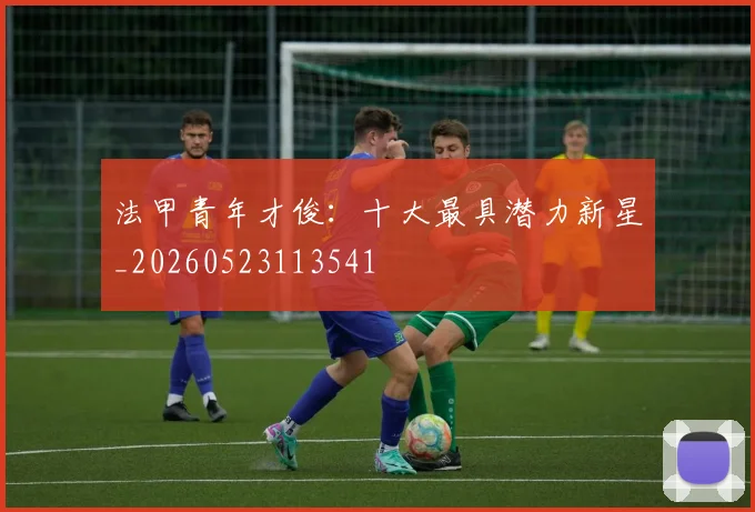 法甲青年才俊：十大最具潜力新星_20260523113541