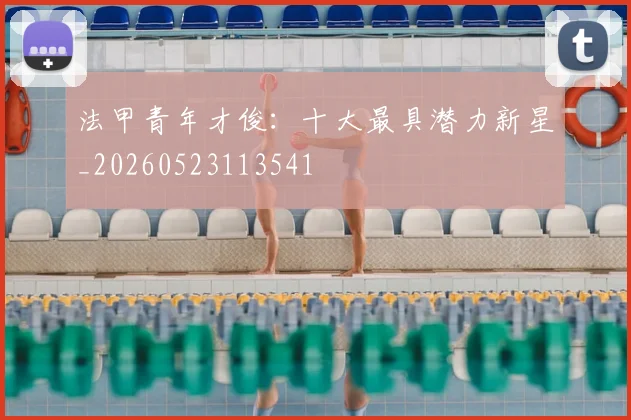 法甲青年才俊：十大最具潜力新星_20260523113541