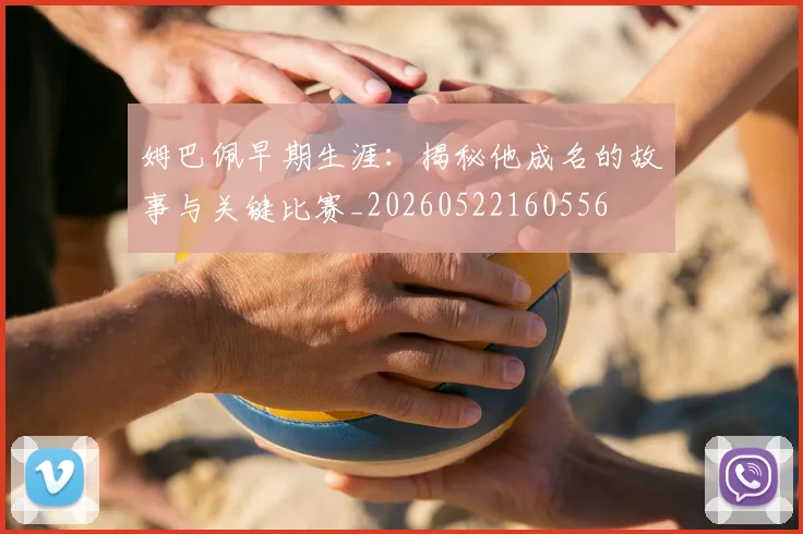 姆巴佩早期生涯：揭秘他成名的故事与关键比赛_20260522160556
