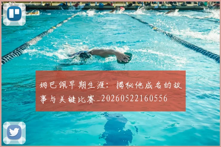 姆巴佩早期生涯：揭秘他成名的故事与关键比赛_20260522160556